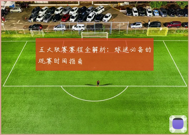 五大联赛赛程全解析：球迷必备的观赛时间指南