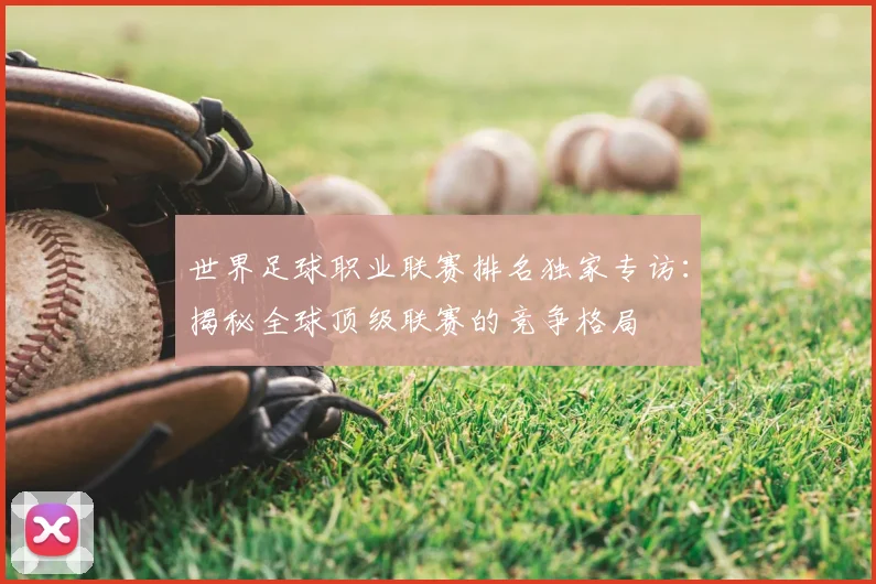 世界足球职业联赛排名独家专访：揭秘全球顶级联赛的竞争格局