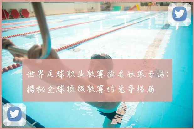 世界足球职业联赛排名独家专访：揭秘全球顶级联赛的竞争格局
