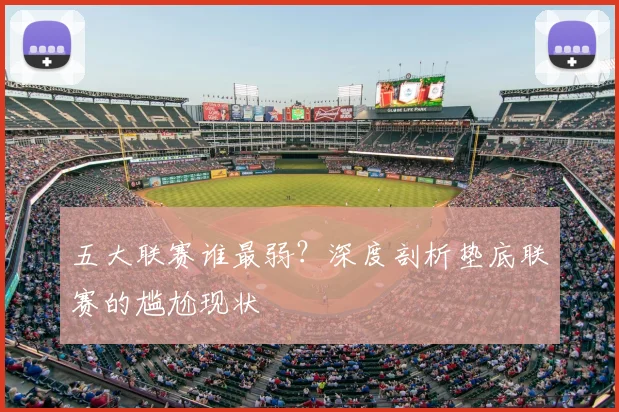 五大联赛谁最弱？深度剖析垫底联赛的尴尬现状