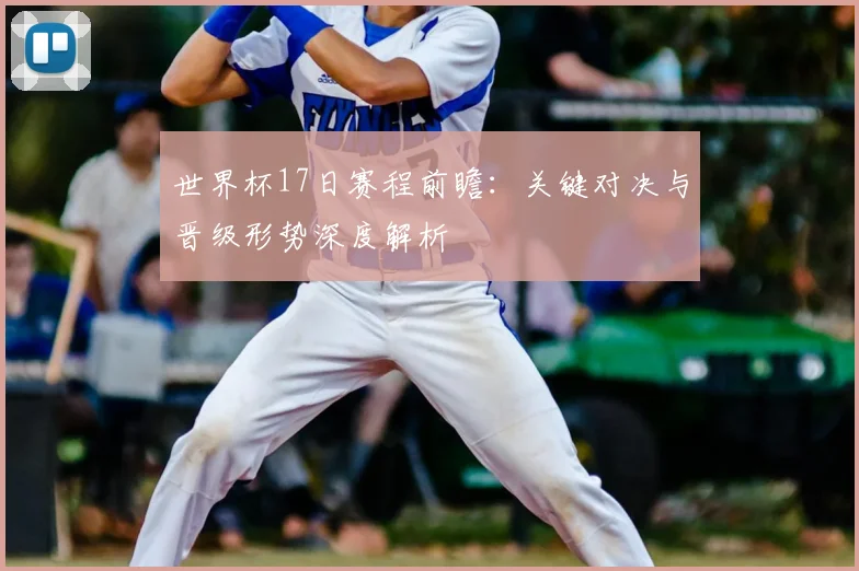 世界杯17日赛程前瞻：关键对决与晋级形势深度解析