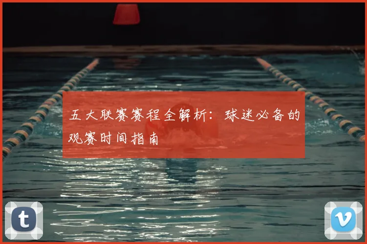 五大联赛赛程全解析：球迷必备的观赛时间指南