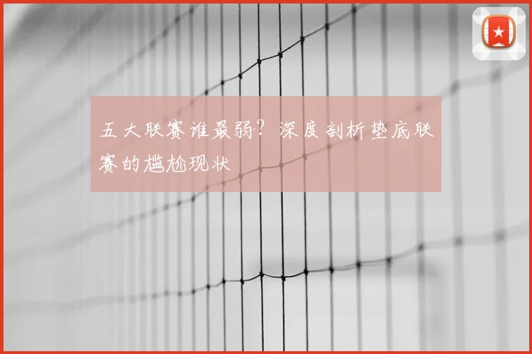 五大联赛谁最弱？深度剖析垫底联赛的尴尬现状