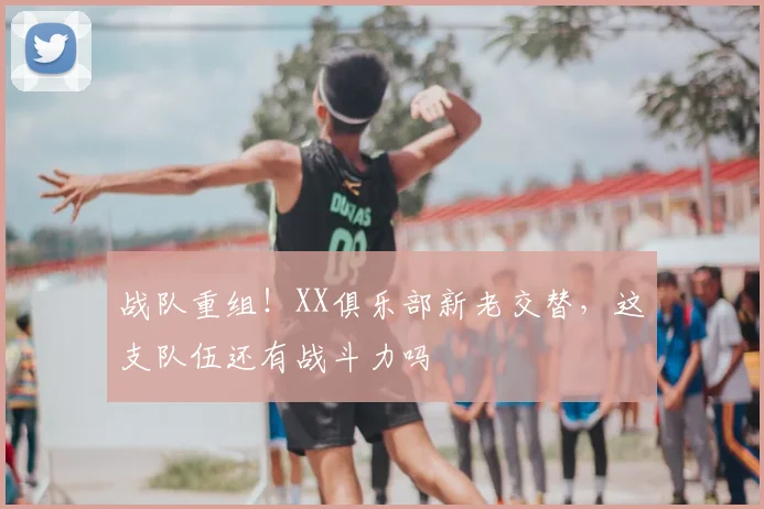 战队重组！XX俱乐部新老交替，这支队伍还有战斗力吗