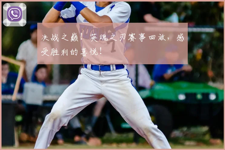 决战之巅！英魂之刃赛事回放，感受胜利的喜悦！