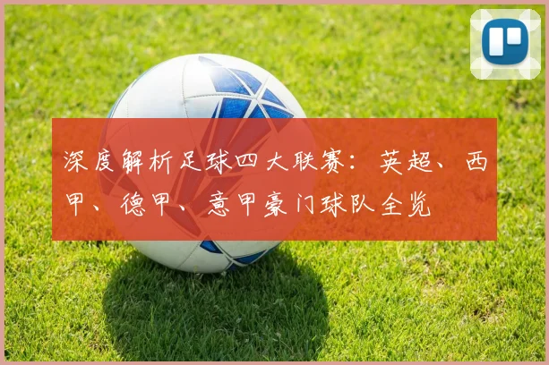 深度解析足球四大联赛：英超、西甲、德甲、意甲豪门球队全览